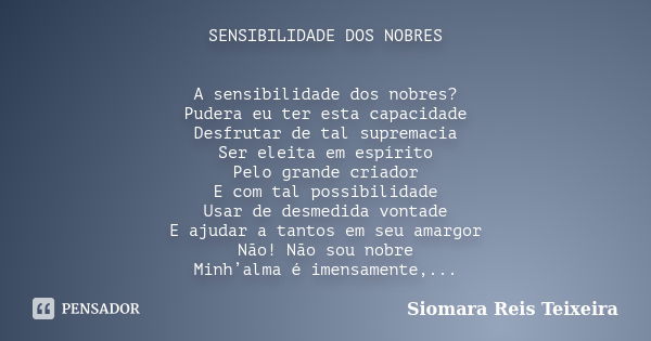 SENSIBILIDADE DOS NOBRES A sensibilidade dos nobres? Pudera eu ter esta capacidade Desfrutar de tal supremacia Ser eleita em espírito Pelo grande criador E com ... Frase de Siomara Reis Teixeira.