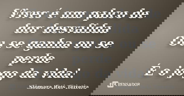 Viver é um palco de dor desvalida Ou se ganha ou se perde É o jogo da vida!... Frase de ©Siomara Reis Teixeira.