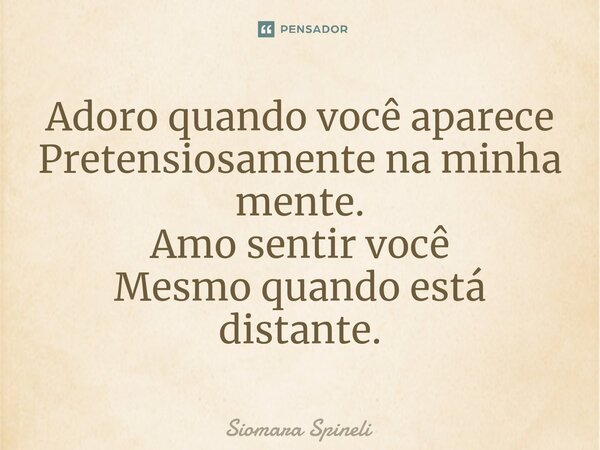 ⁠Adoro quando você aparece Pretensiosamente na minha mente. Amo sentir você Mesmo quando está distante.... Frase de Siomara Spineli.