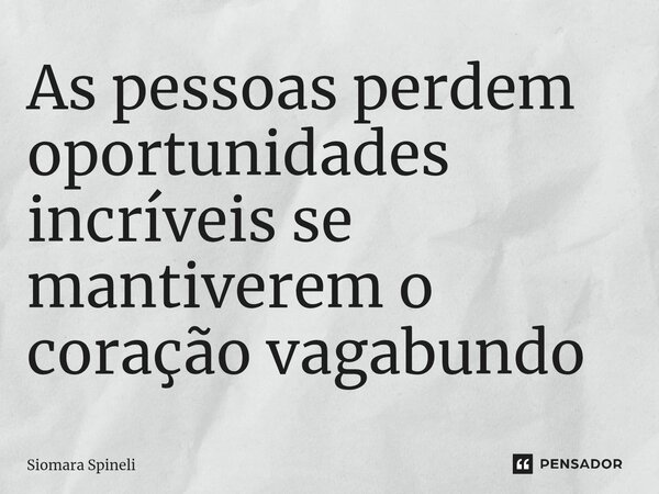 ⁠As pessoas perdem oportunidades incríveis se mantiverem o coração vagabundo... Frase de Siomara Spineli.