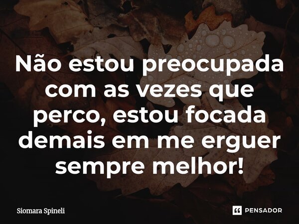 ⁠Não estou preocupada com as vezes que perco, estou focada demais em me erguer sempre melhor!... Frase de Siomara Spineli.