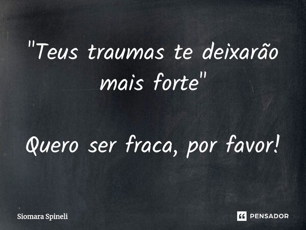 ⁠"Teus traumas te deixarão mais forte" Quero ser fraca, por favor!... Frase de Siomara Spineli.