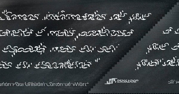 "Somos informados de que a caneta é mais poderosa que a espada, mas eu sei qual delas eu escolheria"... Frase de Sir Adrian Paul Ghislain Carton de Wiart.