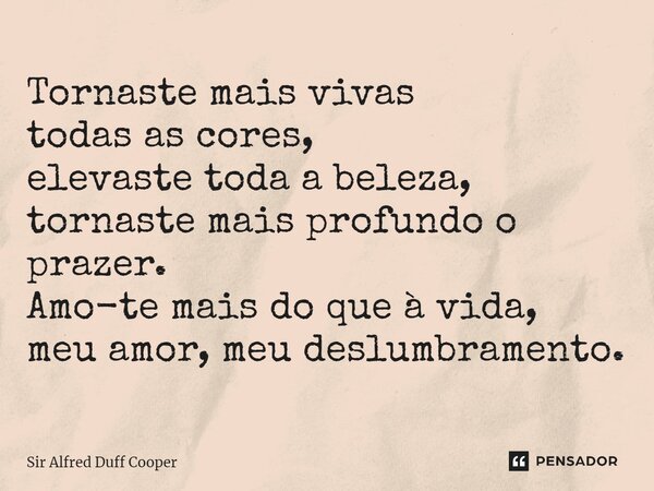 ⁠Tornaste mais vivas todas as cores, elevaste toda a beleza, tornaste mais profundo o prazer. Amo-te mais do que à vida, meu amor, meu deslumbramento.... Frase de Sir Alfred Duff Cooper.