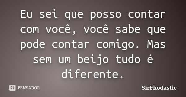 Eu sei que posso contar com você, você sabe que pode contar comigo. Mas sem um beijo tudo é diferente.... Frase de SirFhodastic.