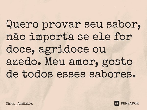 ⁠Quero provar seu sabor, não importa se ele for doce, agridoce ou azedo. Meu amor, gosto de todos esses sabores.... Frase de Sirius_Alnitak04.