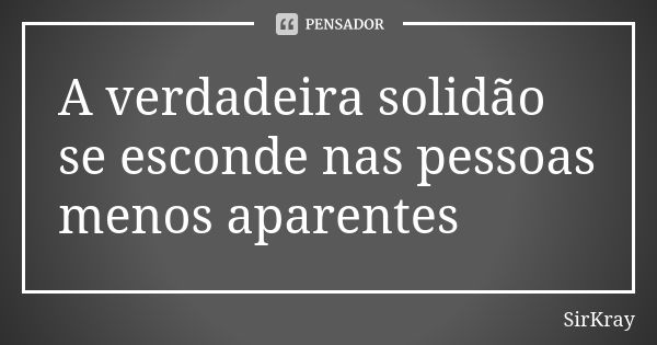 A verdadeira solidão se esconde nas pessoas menos aparentes... Frase de SirKray.