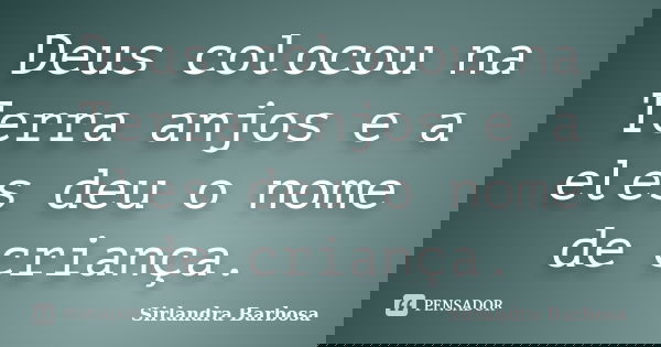 Deus colocou na Terra anjos e a eles deu o nome de criança.... Frase de Sirlandra Barbosa.