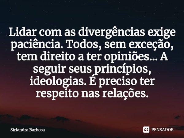 ⁠Lidar com as divergências exige paciência. Todos, sem exceção, tem direito a ter opiniões... A seguir seus princípios, ideologias. É preciso ter respeito nas r... Frase de Sirlandra Barbosa.