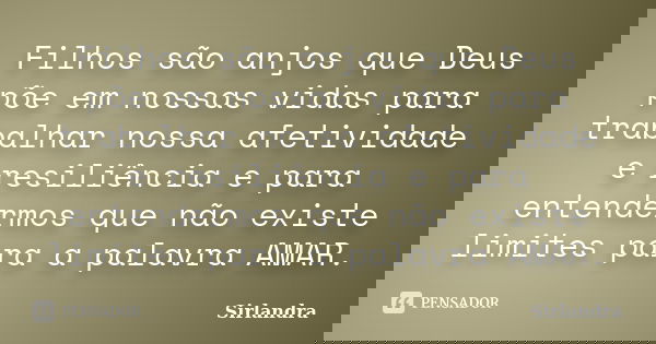 Filhos são anjos que Deus põe em nossas vidas para trabalhar nossa afetividade e resiliência e para entendermos que não existe limites para a palavra AMAR.... Frase de Sirlandra.
