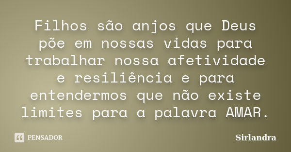 Filhos são anjos que Deus põe em nossas vidas para trabalhar nossa afetividade e resiliência e para entendermos que não existe limites para a palavra AMAR.... Frase de Sirlandra.