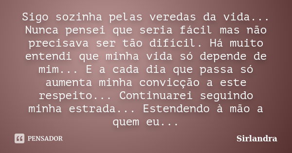 Sigo sozinha pelas veredas da vida... Nunca pensei que seria fácil mas não precisava ser tão difícil. Há muito entendi que minha vida só depende de mim... E a c... Frase de Sirlandra.