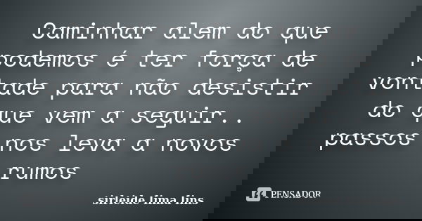 Caminhar alem do que podemos é ter força de vontade para não desistir do que vem a seguir.. passos nos leva a novos rumos... Frase de sirleide lima lins.