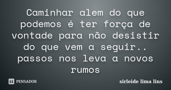 Caminhar alem do que podemos é ter força de vontade para não desistir do que vem a seguir.. passos nos leva a novos rumos... Frase de sirleide lima lins.