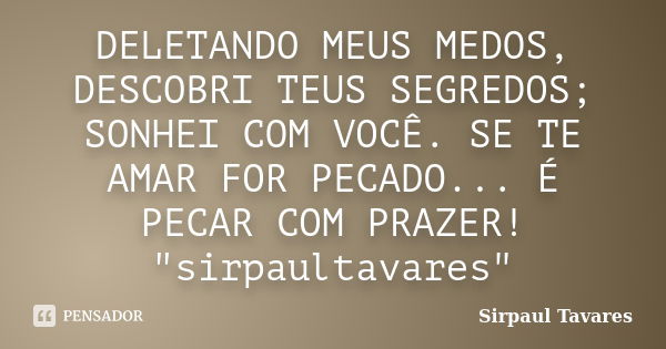 DELETANDO MEUS MEDOS, DESCOBRI TEUS SEGREDOS; SONHEI COM VOCÊ. SE TE AMAR FOR PECADO... É PECAR COM PRAZER! "sirpaultavares"... Frase de sirpaul tavares.