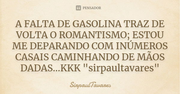 A FALTA DE GASOLINA TRAZ DE VOLTA O ROMANTISMO; ESTOU ME DEPARANDO COM INÚMEROS CASAIS CAMINHANDO DE MÃOS DADAS...KKK "sirpaultavares"... Frase de sirpaultavares.