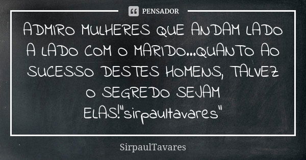 ADMIRO MULHERES QUE ANDAM LADO A LADO COM O MARIDO...QUANTO AO SUCESSO DESTES HOMENS, TALVEZ O SEGREDO SEJAM ELAS!"sirpaultavares"... Frase de sirpaultavares.