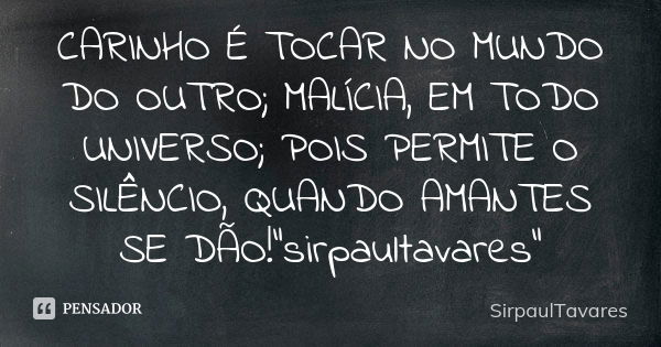 CARINHO É TOCAR NO MUNDO DO OUTRO; MALÍCIA, EM TODO UNIVERSO; POIS PERMITE O SILÊNCIO, QUANDO AMANTES SE DÃO!"sirpaultavares"... Frase de sirpaultavares.