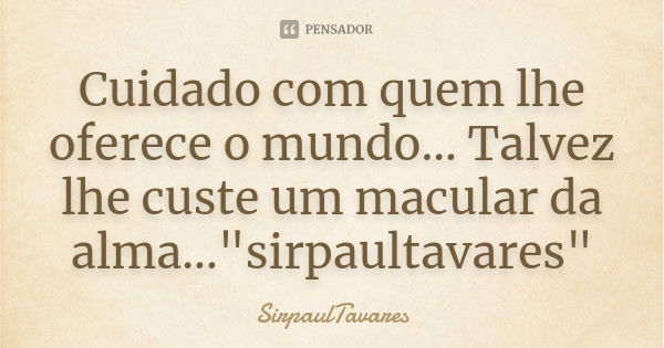 Cuidado com quem lhe oferece o mundo... Talvez lhe custe um macular da alma..."sirpaultavares"... Frase de sirpaultavares.