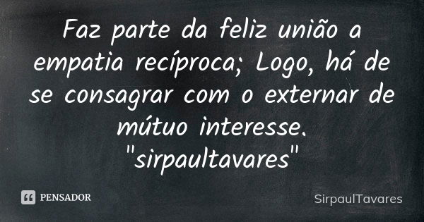 Faz parte da feliz união a empatia recíproca; Logo, há de se consagrar com o externar de mútuo interesse. "sirpaultavares"... Frase de sirpaultavares.