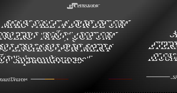 MAIS VALE A DOR DE UM SINCERO "NÃO", QUE UM ETERNO ENGANO POR MERA ILUSÃO!"sirpaultavares"... Frase de sirpaultavares.