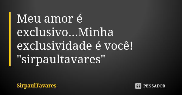 Meu amor é exclusivo...Minha exclusividade é você! "sirpaultavares"... Frase de sirpaultavares.