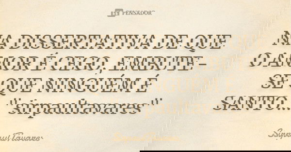 NA DISSERTATIVA DE QUE O AMOR É CEGO, EMBUTE-SE QUE NINGUÉM É SANTO..."sirpaultavares"... Frase de sirpaultavares.