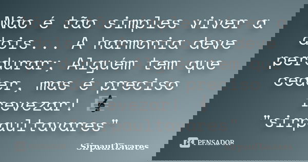Não é tão simples viver a dois... A harmonia deve perdurar; Alguém tem que ceder, mas é preciso revezar! 🎼"sirpaultavares"... Frase de sirpaultavares.