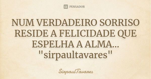 NUM VERDADEIRO SORRISO RESIDE A FELICIDADE QUE ESPELHA A ALMA... "sirpaultavares"... Frase de sirpaultavares.