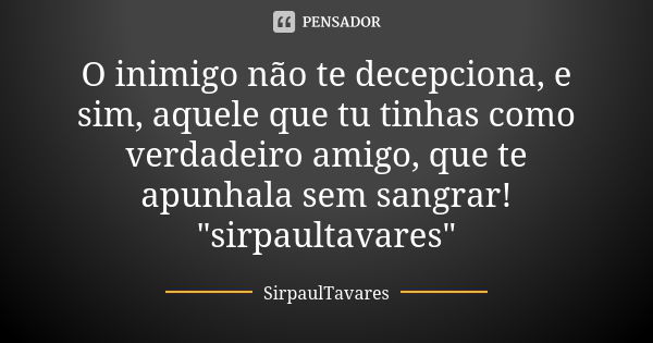 O inimigo não te decepciona, e sim, aquele que tu tinhas como verdadeiro amigo, que te apunhala sem sangrar! "sirpaultavares"... Frase de sirpaultavares.