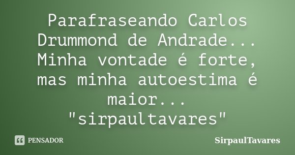 Parafraseando Carlos Drummond de Andrade... Minha vontade é forte, mas minha autoestima é maior... "sirpaultavares"... Frase de sirpaultavares.