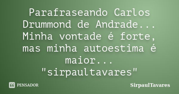 Parafraseando Carlos Drummond de Andrade... Minha vontade é forte, mas minha autoestima é maior... "sirpaultavares"... Frase de sirpaultavares.