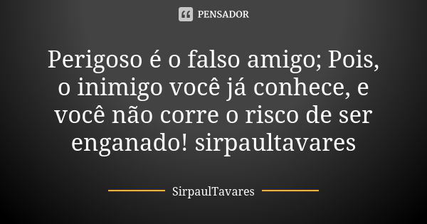 Perigoso é o falso amigo; Pois, o inimigo você já conhece, e você não corre o risco de ser enganado! sirpaultavares... Frase de sirpaultavares.