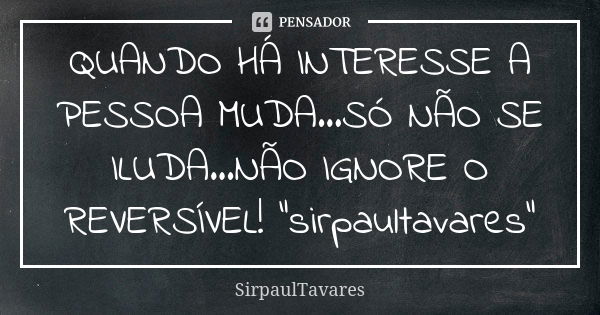 QUANDO HÁ INTERESSE A PESSOA MUDA...SÓ NÃO SE ILUDA...NÃO IGNORE O REVERSÍVEL! "sirpaultavares"... Frase de sirpaultavares.