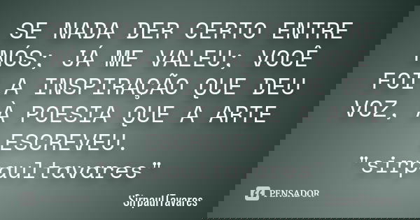 SE NADA DER CERTO ENTRE NÓS; JÁ ME VALEU; VOCÊ FOI A INSPIRAÇÃO QUE DEU VOZ, À POESIA QUE A ARTE ESCREVEU. "sirpaultavares"... Frase de sirpaultavares.