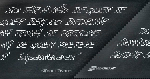 SOLTAR A MÃO DE QUEM TE QUER BEM, NO BIFURCAR DUMA TRILHA, SE PRESUME ARMADILHA, DE QUEM PREFERE ANDAR SÓ!🤔"sirpaultavares"... Frase de sirpaultavares.