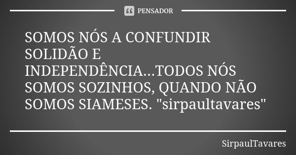 SOMOS NÓS A CONFUNDIR SOLIDÃO E INDEPENDÊNCIA...TODOS NÓS SOMOS SOZINHOS, QUANDO NÃO SOMOS SIAMESES. "sirpaultavares"... Frase de sirpaultavares.