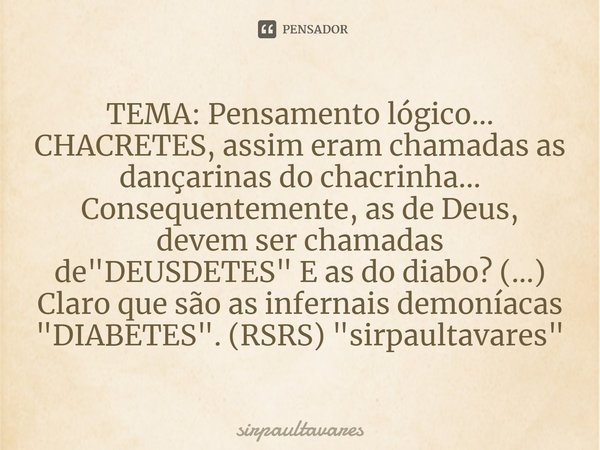 ⁠TEMA: Pensamento lógico... CHACRETES, assim eram chamadas as dançarinas do chacrinha... Consequentemente, as de Deus, devem ser chamadas de "DEUSDETES&quo... Frase de SirpaulTavares.