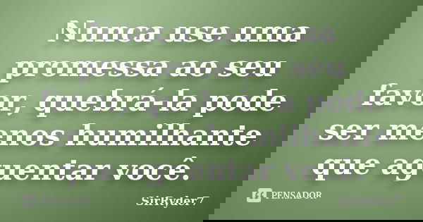 Nunca use uma promessa ao seu favor, quebrá-la pode ser menos humilhante que aguentar você.... Frase de SirRyder7.