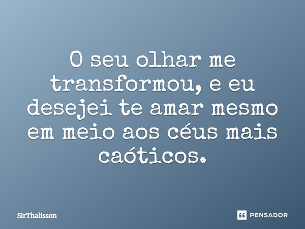⁠O seu olhar me transformou, e eu desejei te amar mesmo em meio aos céus mais caóticos.... Frase de SirThalisson.