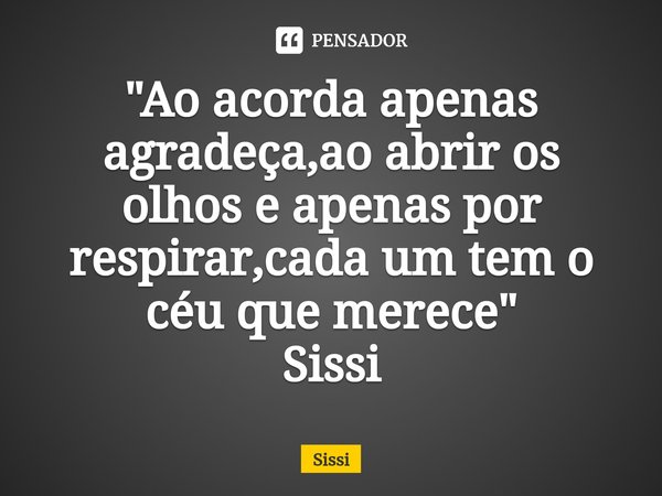 ⁠"Ao acorda apenas agradeça,ao abrir os olhos e apenas por respirar,cada um tem o céu que merece"
Sissi... Frase de Sissi.