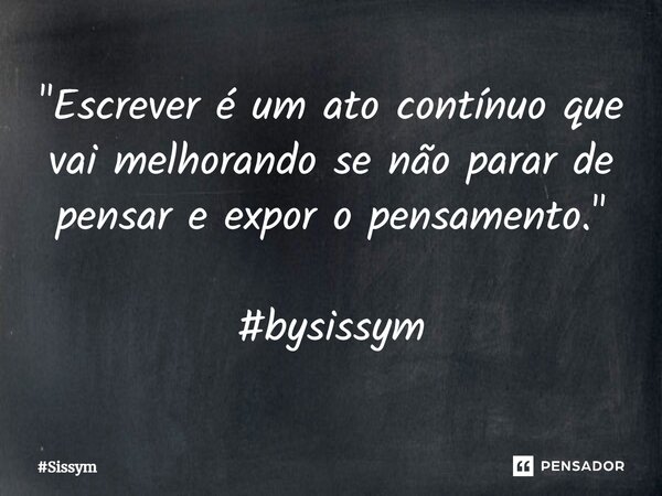 "Escrever é um ato contínuo que vai melhorando se não parar de pensar e expor o pensamento." #bysissym... Frase de Sissym.