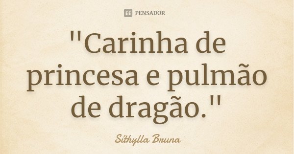 "Carinha de princesa e pulmão de dragão."... Frase de Síthylla Bruna.