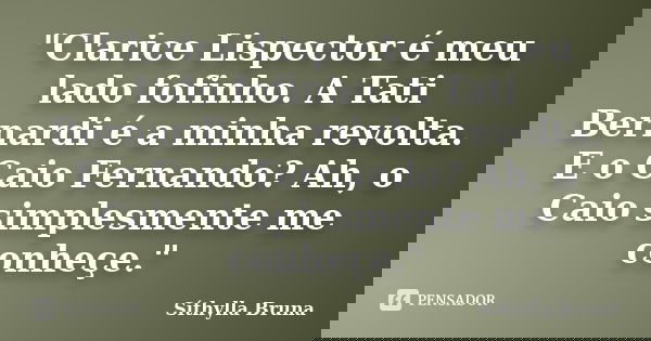 "Clarice Lispector é meu lado fofinho. A Tati Bernardi é a minha revolta. E o Caio Fernando? Ah, o Caio simplesmente me conheçe."... Frase de Síthylla Bruna.
