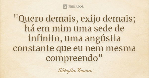 "Quero demais, exijo demais; há em mim uma sede de infinito, uma angústia constante que eu nem mesma compreendo"... Frase de Síthylla Bruna.