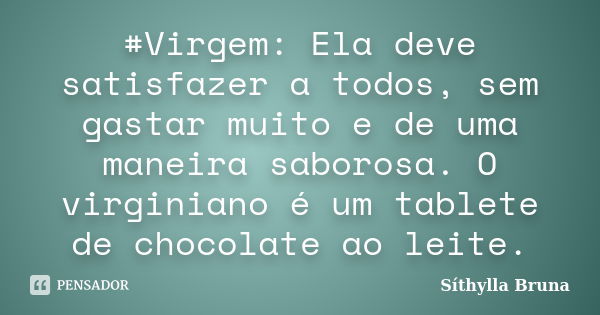 #Virgem: Ela deve satisfazer a todos, sem gastar muito e de uma maneira saborosa. O virginiano é um tablete de chocolate ao leite.... Frase de Síthylla Bruna.