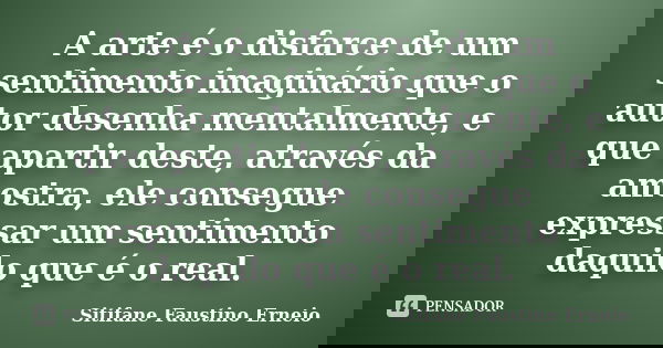 A arte é o disfarce de um sentimento imaginário que o autor desenha mentalmente, e que apartir deste, através da amostra, ele consegue expressar um sentimento d... Frase de Sitifane Faustino Erneio.