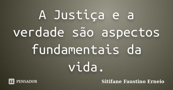 A Justiça e a verdade são aspectos fundamentais da vida.... Frase de Sitifane Faustino Erneio.
