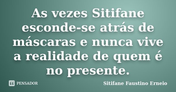 As vezes Sitifane esconde-se atrás de máscaras e nunca vive a realidade de quem é no presente.... Frase de Sitifane Faustino Erneio.
