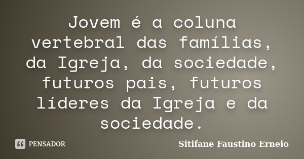 Jovem é a coluna vertebral das famílias, da Igreja, da sociedade, futuros pais, futuros líderes da Igreja e da sociedade.... Frase de Sitifane Faustino Erneio.